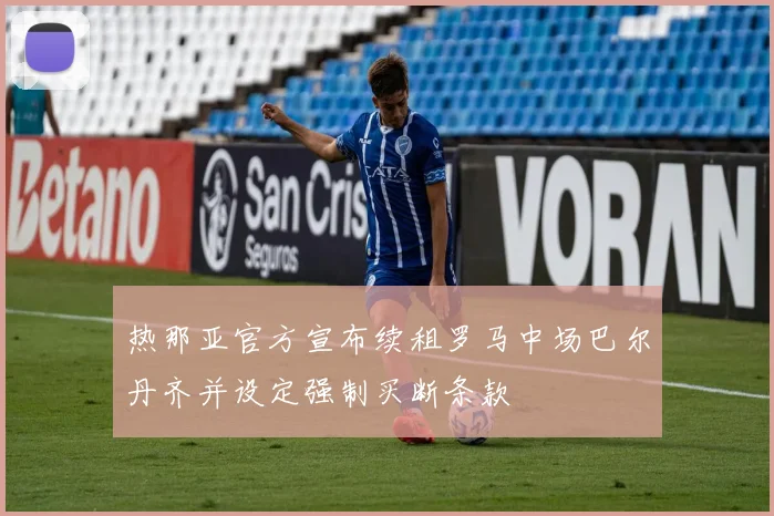 热那亚官方宣布续租罗马中场巴尔丹齐并设定强制买断条款