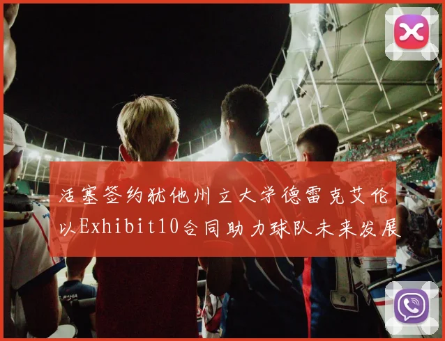 活塞签约犹他州立大学德雷克艾伦以Exhibit10合同助力球队未来发展