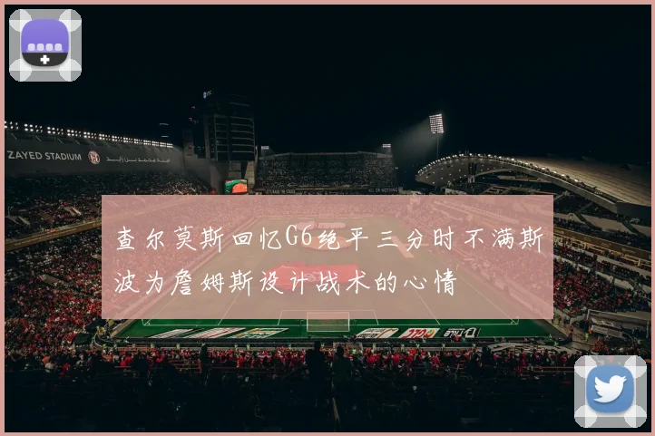 查尔莫斯回忆G6绝平三分时不满斯波为詹姆斯设计战术的心情