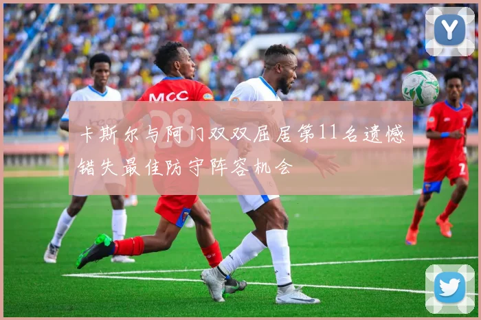 卡斯尔与阿门双双屈居第11名遗憾错失最佳防守阵容机会