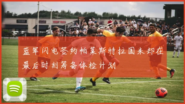 蓝军闪电签约帕莱斯特拉国米却在最后时刻筹备体检计划
