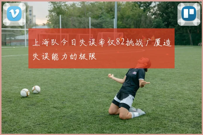 上海队今日失误率仅82挑战广厦造失误能力的极限
