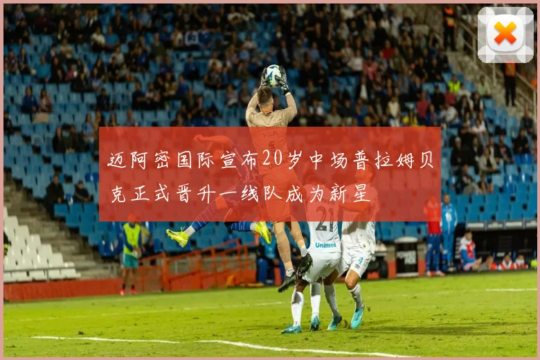 迈阿密国际宣布20岁中场普拉姆贝克正式晋升一线队成为新星
