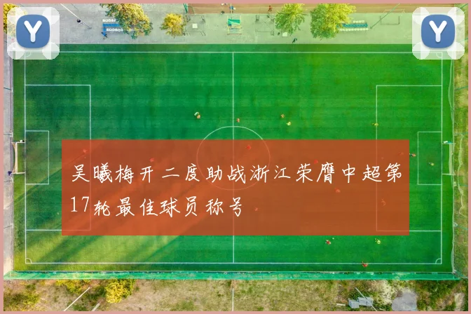 吴曦梅开二度助战浙江荣膺中超第17轮最佳球员称号