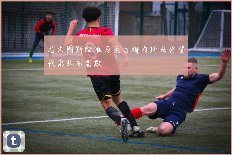 尤文图斯瞄准马竞吉梅内斯或将替代离队布雷默